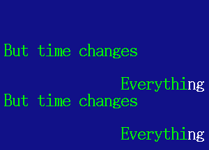 But time changes

Everything
But time changes

Everything