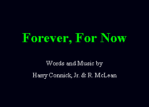 F orever, For N 0w

Woxds and Musm by
HanyConmck. Jr 66 R McLean