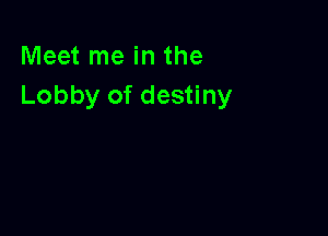 Meet me in the
Lobby of destiny
