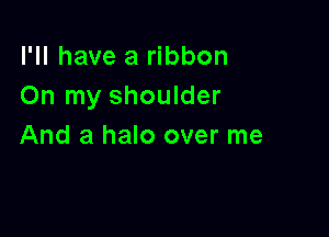 I'll have a ribbon
On my shoulder

And a halo over me