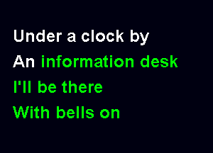 Under a clock by
An information desk

I'll be there
With bells on