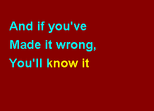 And if you've
Made it wrong,

You'll know it