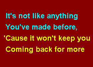 It's not like anything
You've made before,

'Cause it won't keep you
Coming back for more