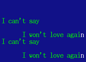 I canIt say

I wonIt love again
I canIt say

I wonIt love again