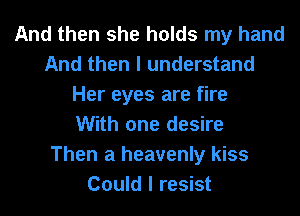 And then she holds my hand
And then I understand
Her eyes are fire
With one desire
Then a heavenly kiss
Could I resist