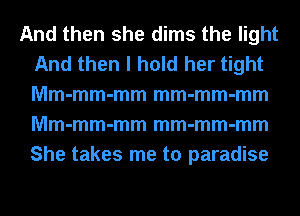 And then she dims the light
And then I hold her tight
Mm-mm-mm mm-mm-mm
Mm-mm-mm mm-mm-mm
She takes me to paradise