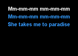 Mm-mm-mm mm-mm-mm
Mm-mm-mm mm-mm-mm
She takes me to paradise