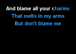 And blame all your charms
That melts in my arms
But don't blame me