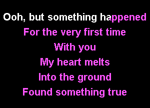 Ooh, but something happened
For the very first time
With you
My heart melts
Into the ground
Found something true