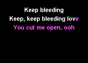 Keep bleeding
Keep, keep bleeding love
You cut me open, ooh