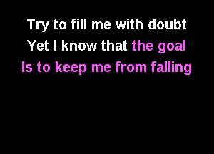 Try to fill me with doubt
Yet I know that the goal
Is to keep me from falling