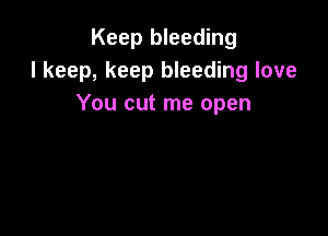 Keep bleeding
I keep, keep bleeding love
You cut me open