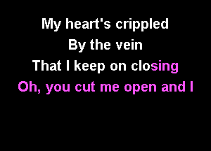 My heart's crippled
By the vein
That I keep on closing

Oh, you cut me open and I