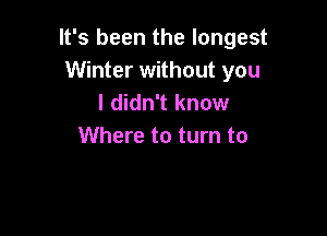 It's been the longest
Winter without you
I didn't know

Where to turn to