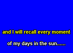 and I will recall every moment

of my days in the sun ......