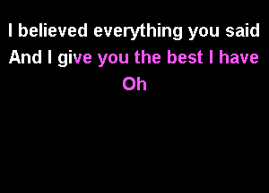 I believed everything you said
And I give you the best I have
Oh