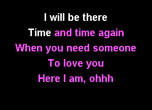 I will be there
Time and time again
When you need someone

To love you
Here I am, ohhh