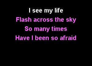 I see my life
Flash across the sky
So many times

Have I been so afraid