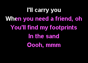 I'll carry you
When you need a friend, oh
You'll find my footprints

In the sand
Oooh, mmm