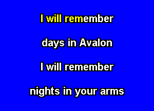 I will remember
days in Avalon

I will remember

nights in your arms
