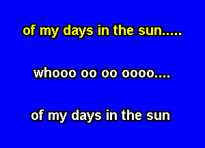 of my days in the sun .....

whooo 00 00 0000....

of my days in the sun
