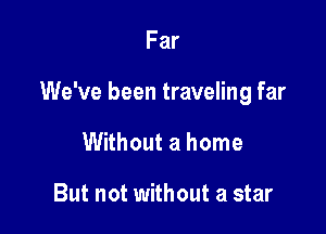 Far

We've been traveling far

Without a home

But not without a star