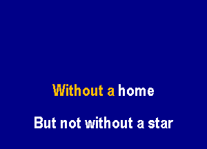 Without a home

But not without a star