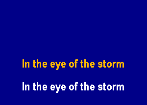 In the eye of the storm

In the eye of the storm