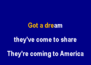 Got a dream

they've come to share

They're coming to America