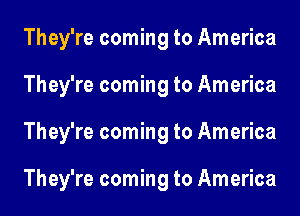 They're coming to America
They're coming to America
They're coming to America

They're coming to America