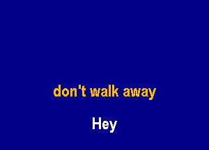 don't walk away

Hey