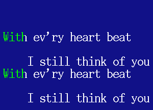 With eV ry heart beat

I still think of you
With eV ry heart beat

I still think of you