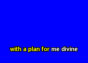 with a plan for me divine