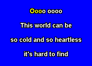 0000 0000

This world can be

so cold and so heartless

it's hard to find