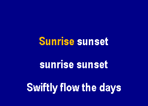 Sunrise sunset

sunrise sunset

Swiftly flow the days