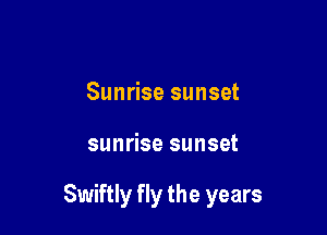 Sunrise sunset

sunrise sunset

Swiftly fly the years