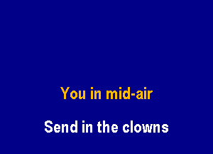 You in mid-air

Send in the clowns