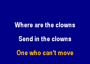 Where are the clowns

Send in the clowns

One who can't move
