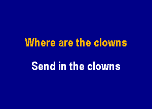 Where are the clowns

Send in the clowns