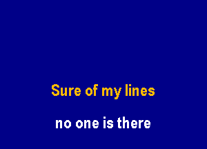 Sure of my lines

no one is there