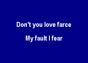 Don't you love farce

My fault I fear