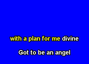 with a plan for me divine

Got to be an angel