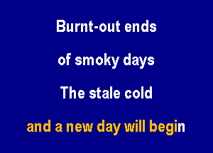Burnt-out ends
of smoky days

The stale cold

and a new day will begin