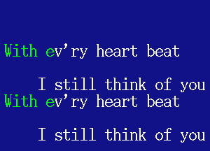 With eV ry heart beat

I still think of you
With eV ry heart beat

I still think of you