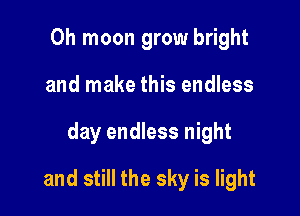 0h moon grow bright
and make this endless

day endless night

and still the sky is light