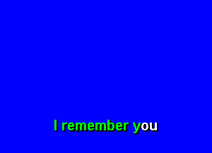 I remember you