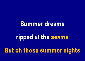 Summer dreams

ripped at the seams

But oh those summer nights