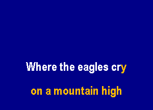 Where the eagles cry

on a mountain high