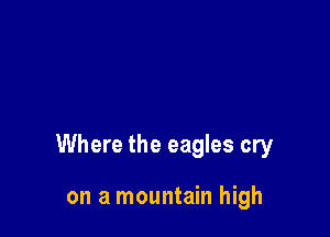 Where the eagles cry

on a mountain high