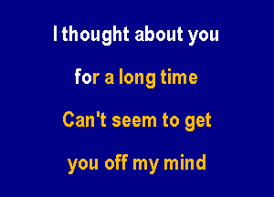 lthought about you

for a long time
Can't seem to get

you off my mind